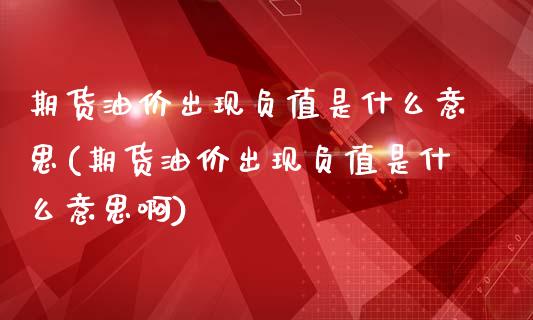 期货油价出现负值是什么意思(期货油价出现负值是什么意思啊)_https://www.zztgc.com_期货行情_第1张
