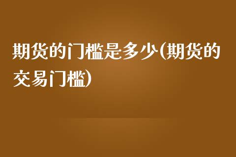 期货的门槛是多少(期货的交易门槛)_https://www.zztgc.com_期货行情_第1张
