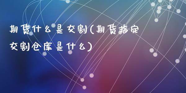 期货什么是交割(期货指定交割仓库是什么)_https://www.zztgc.com_期货行情_第1张