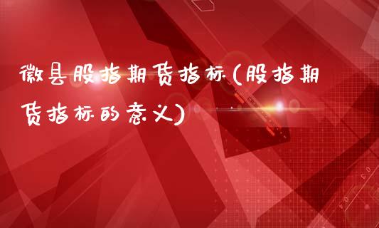 徽县股指期货指标(股指期货指标的意义)_https://www.zztgc.com_黄金期货_第1张