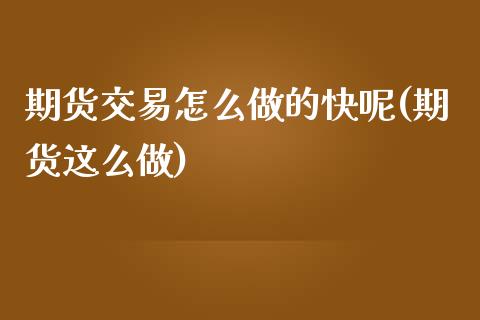 期货交易怎么做的快呢(期货这么做)_https://www.zztgc.com_黄金期货_第1张