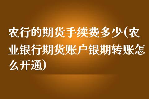 农行的期货手续费多少(农业银行期货账户银期转账怎么开通)_https://www.zztgc.com_期货行情_第1张