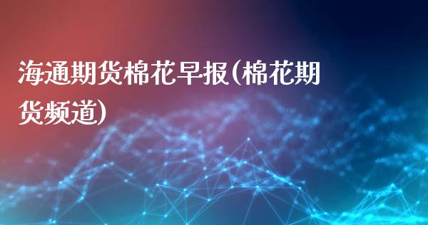 海通期货棉花早报(棉花期货频道)_https://www.zztgc.com_原油期货_第1张
