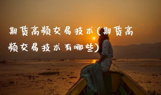 期货高频交易技术(期货高频交易技术有哪些)_https://www.zztgc.com_期货行情_第1张