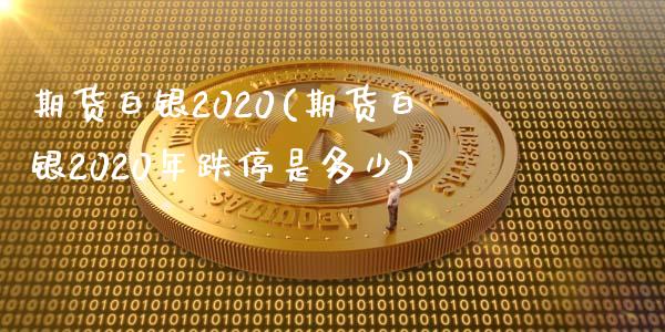 期货白银2020(期货白银2020年跌停是多少)_https://www.zztgc.com_黄金期货_第1张