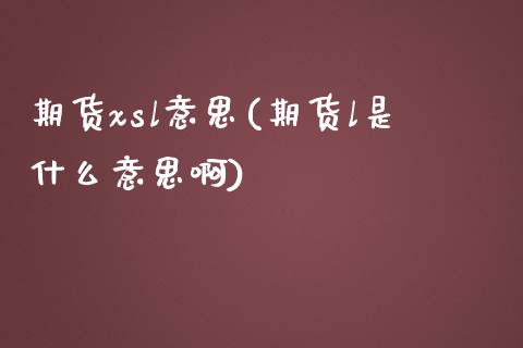 期货xsl意思(期货l是什么意思啊)_https://www.zztgc.com_原油期货_第1张