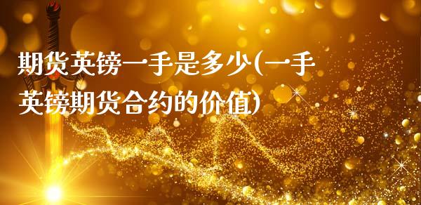期货英镑一手是多少(一手英镑期货合约的价值)_https://www.zztgc.com_期货直播_第1张