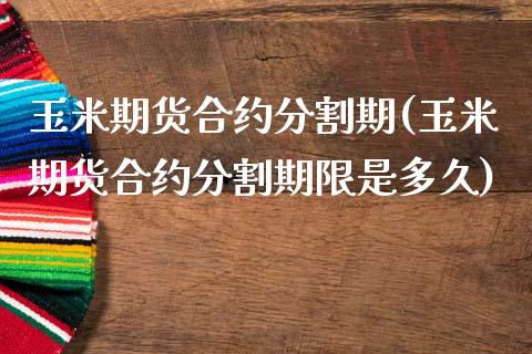 玉米期货合约分割期(玉米期货合约分割期限是多久)_https://www.zztgc.com_期货直播_第1张