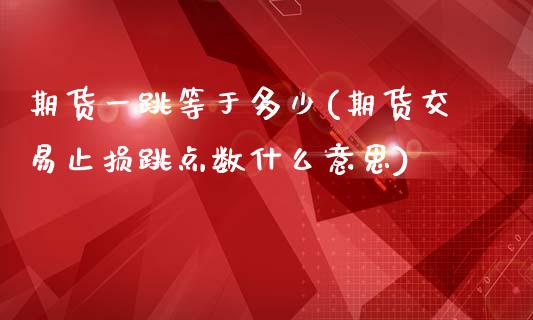 期货一跳等于多少(期货交易止损跳点数什么意思)_https://www.zztgc.com_期货行情_第1张