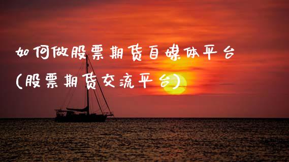如何做股票期货自媒体平台(股票期货交流平台)_https://www.zztgc.com_期货直播_第1张