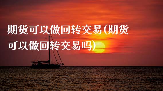 期货可以做回转交易(期货可以做回转交易吗)_https://www.zztgc.com_黄金期货_第1张