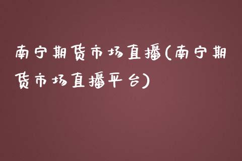 南宁期货市场直播(南宁期货市场直播平台)_https://www.zztgc.com_期货入门_第1张