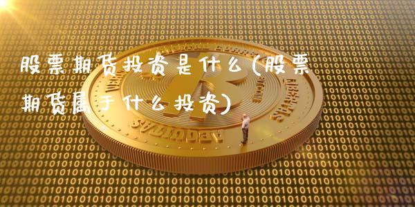 股票期货投资是什么(股票期货属于什么投资)_https://www.zztgc.com_期货行情_第1张