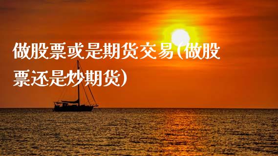 做股票或是期货交易(做股票还是炒期货)_https://www.zztgc.com_期货入门_第1张