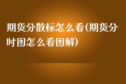 期货分散标怎么看(期货分时图怎么看图解)_https://www.zztgc.com_原油期货_第1张