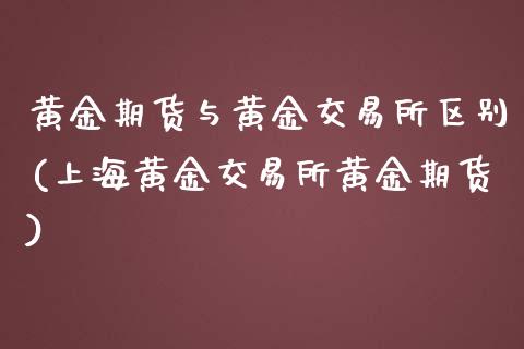 黄金期货与黄金交易所区别(上海黄金交易所黄金期货)_https://www.zztgc.com_期货直播_第1张