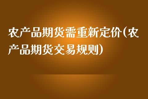 农产品期货需重新定价(农产品期货交易规则)_https://www.zztgc.com_原油期货_第1张