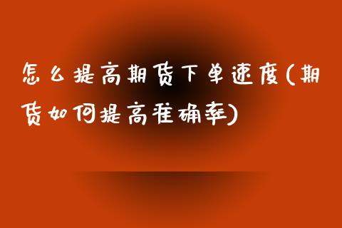 怎么提高期货下单速度(期货如何提高准确率)_https://www.zztgc.com_期货直播_第1张