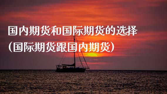 国内期货和国际期货的选择(国际期货跟国内期货)_https://www.zztgc.com_期货直播_第1张