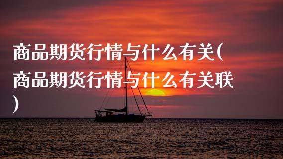 商品期货行情与什么有关(商品期货行情与什么有关联)_https://www.zztgc.com_期货行情_第1张