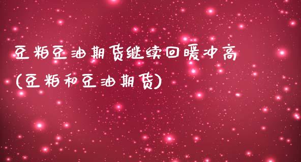 豆粕豆油期货继续回暖冲高(豆粕和豆油期货)_https://www.zztgc.com_期货直播_第1张