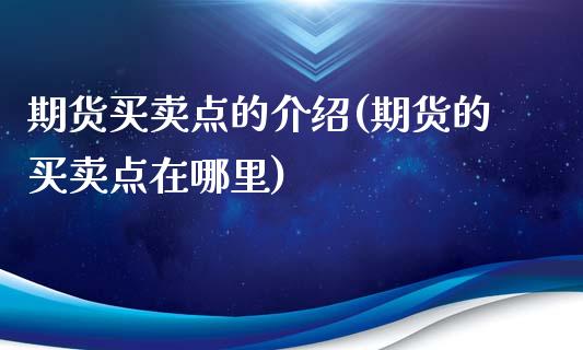 期货买卖点的介绍(期货的买卖点在哪里)_https://www.zztgc.com_期货直播_第1张