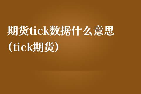 期货tick数据什么意思(tick期货)_期货入门_第1张_珍投期货网 期货tick数据什么意思(tick期货)_https://www.zztgc.com_期货入门_第1张