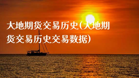 大地期货交易历史(大地期货交易历史交易数据)_https://www.zztgc.com_期货行情_第1张