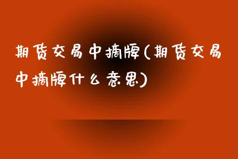 期货交易中摘牌(期货交易中摘牌什么意思)_https://www.zztgc.com_黄金期货_第1张