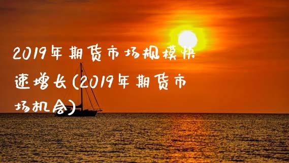 2019年期货市场规模快速增长(2019年期货市场机会)_https://www.zztgc.com_黄金期货_第1张