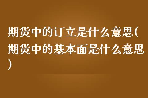 期货中的订立是什么意思(期货中的基本面是什么意思)_https://www.zztgc.com_期货行情_第1张
