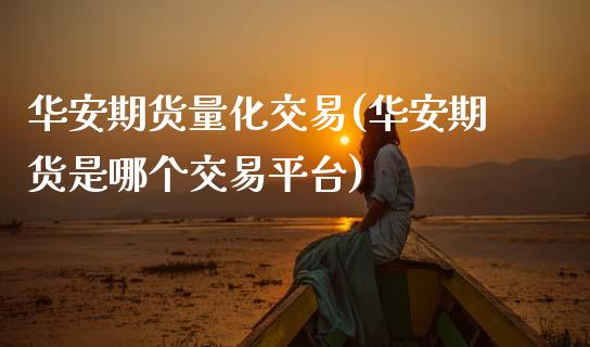 华安期货量化交易(华安期货是哪个交易平台)_https://www.zztgc.com_黄金期货_第1张