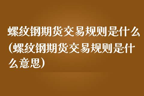 螺纹钢期货交易规则是什么(螺纹钢期货交易规则是什么意思)_https://www.zztgc.com_期货入门_第1张