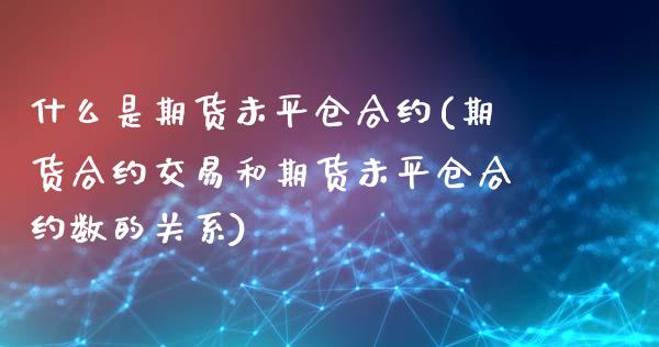 什么是期货未平仓合约(期货合约交易和期货未平仓合约数的关系)_https://www.zztgc.com_期货行情_第1张