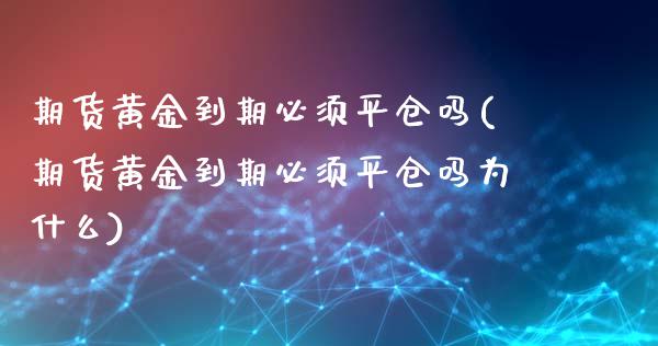 期货黄金到期必须平仓吗(期货黄金到期必须平仓吗为什么)_期货直播_第1张_珍投期货网 期货黄金到期必须平仓吗(期货黄金到期必须平仓吗为什么)_https://www.zztgc.com_期货直播_第1张