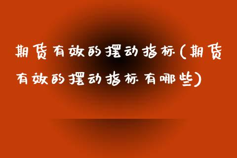 期货有效的摆动指标(期货有效的摆动指标有哪些)_https://www.zztgc.com_黄金期货_第1张