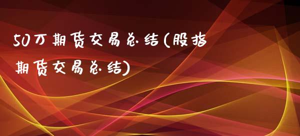 50万期货交易总结(股指期货交易总结)_https://www.zztgc.com_黄金期货_第1张
