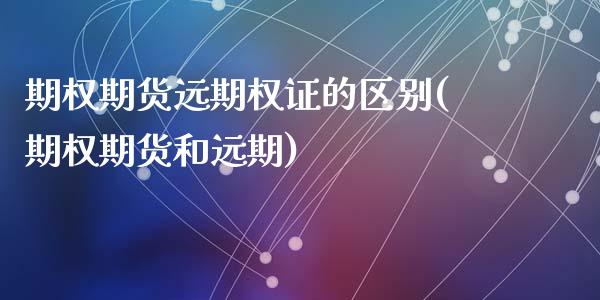 期权期货远期权证的区别(期权期货和远期)_https://www.zztgc.com_期货开户_第1张