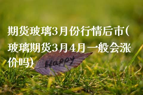 期货玻璃3月份行情后市(玻璃期货3月4月一般会涨价吗)_https://www.zztgc.com_黄金期货_第1张