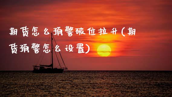 期货怎么预警破位拉升(期货预警怎么设置)_https://www.zztgc.com_期货直播_第1张