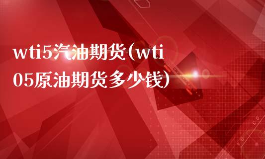 wti5汽油期货(wti05原油期货多少钱)_https://www.zztgc.com_期货直播_第1张