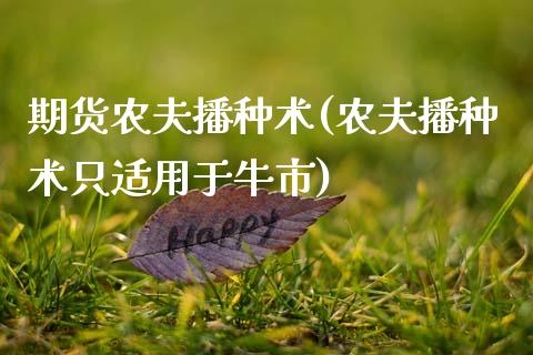 期货农夫播种术(农夫播种术只适用于牛市)_https://www.zztgc.com_期货直播_第1张