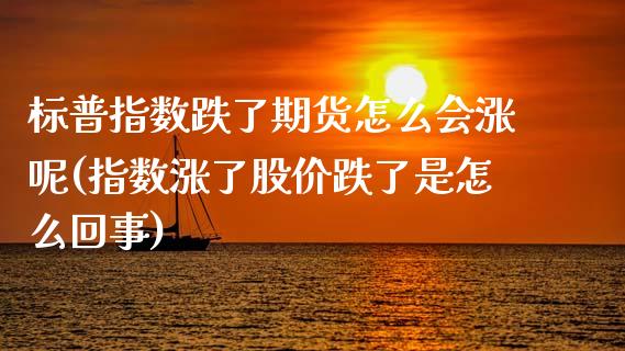 标普指数跌了期货怎么会涨呢(指数涨了股价跌了是怎么回事)_期货直播_第1张_珍投期货网 标普指数跌了期货怎么会涨呢(指数涨了股价跌了是怎么回事)_https://www.zztgc.com_期货直播_第1张