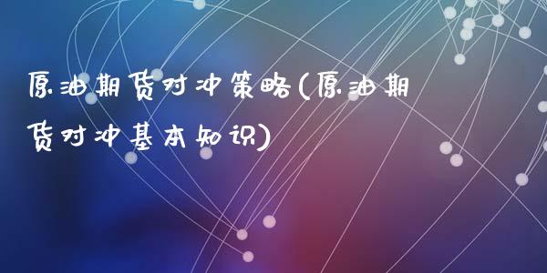 原油期货对冲策略(原油期货对冲基本知识)_https://www.zztgc.com_期货直播_第1张