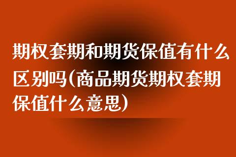 期权套期和期货保值有什么区别吗(商品期货期权套期保值什么意思)_https://www.zztgc.com_原油期货_第1张