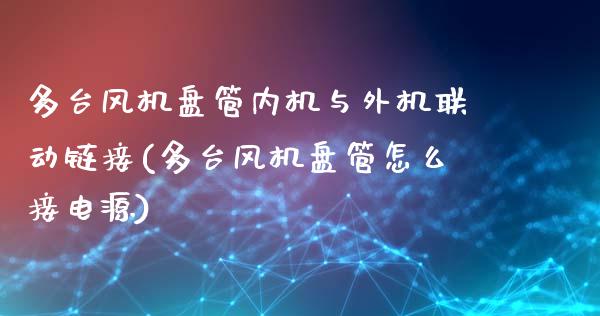 多台风机盘管内机与外机联动链接(多台风机盘管怎么接电源)_https://www.zztgc.com_黄金期货_第1张