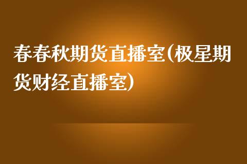 春春秋期货直播室(极星期货财经直播室)_https://www.zztgc.com_期货行情_第1张