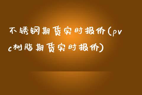 不锈钢期货实时报价(pvc树脂期货实时报价)_https://www.zztgc.com_期货入门_第1张