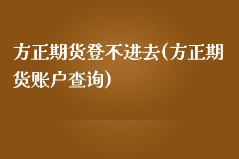 方正期货登不进去(方正期货账户查询)_https://www.zztgc.com_期货入门_第1张
