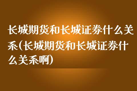 长城期货和长城证券什么关系(长城期货和长城证券什么关系啊)_https://www.zztgc.com_期货入门_第1张